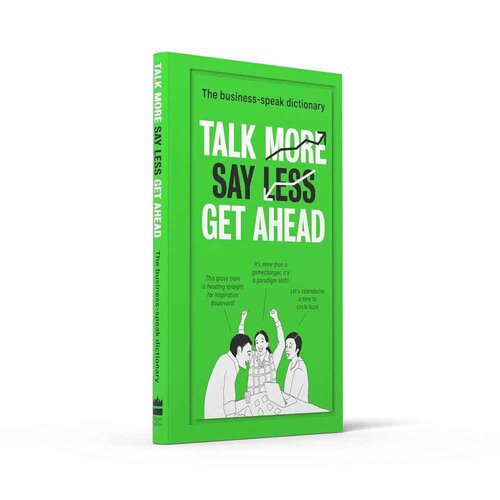 Talk More Say Less Get Ahead - The Business Speak Dictionary