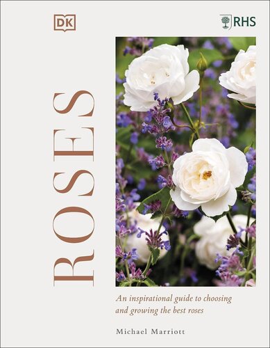 RHS ROSES: AN INSPIRATIONAL GUIDE TO CHOOSING AND GROWING THE BEST ROSES