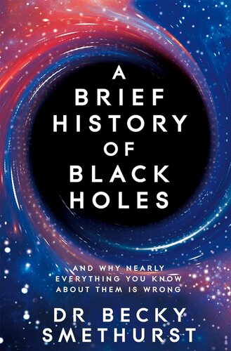 A BRIEF HISTORY OF BLACK HOLES: AND WHY NEARLY EVERYTHING YOU KNOW ABOUT THEM IS WRONG