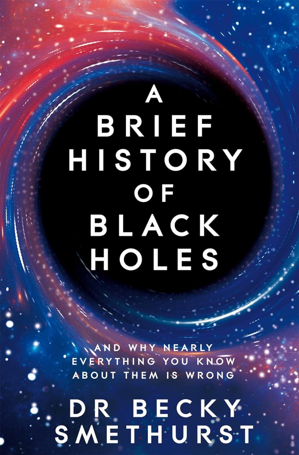 A BRIEF HISTORY OF BLACK HOLES: AND WHY NEARLY EVERYTHING YOU KNOW ABOUT THEM IS WRONG