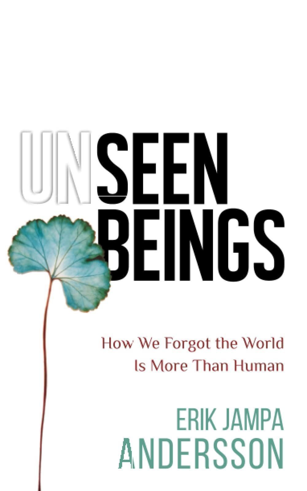 UNSEEN BEINGS - HOW WE FORGOT THE WORLD IS MORE THAN HUMAN
