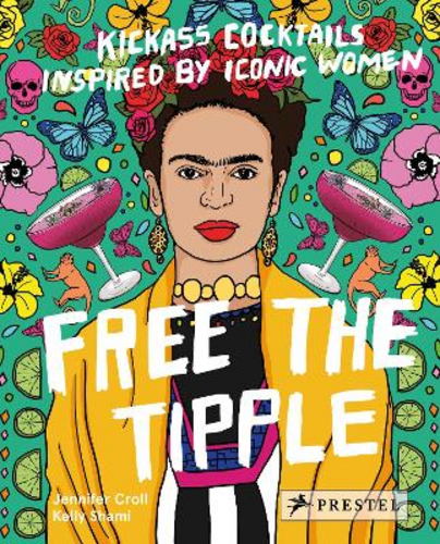 FREE THE TIPPLE: KICKASS COCKTAILS INSPIRED BY ICONIC WOMEN (REVISED ED.)