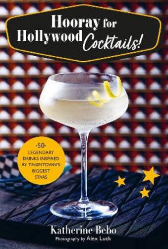 HOORAY FOR HOLLYWOOD COCKTAILS!: 50 LEGENDARY DRINKS INSPIRED BY TINSELTOWN