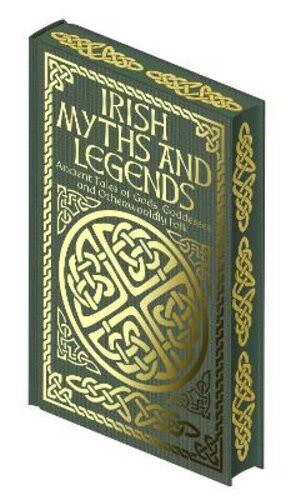 IRISH MYTHS AND LEGENDS: ANCIENT LEGENDS OF GODS, GODDESSES AND OTHERWORLDLY FOLK