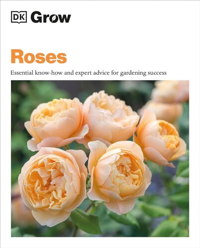 GROW ROSES: ESSENTIAL KNOW-HOW AND EXPERT ADVICE FOR GARDENING SUCCESS