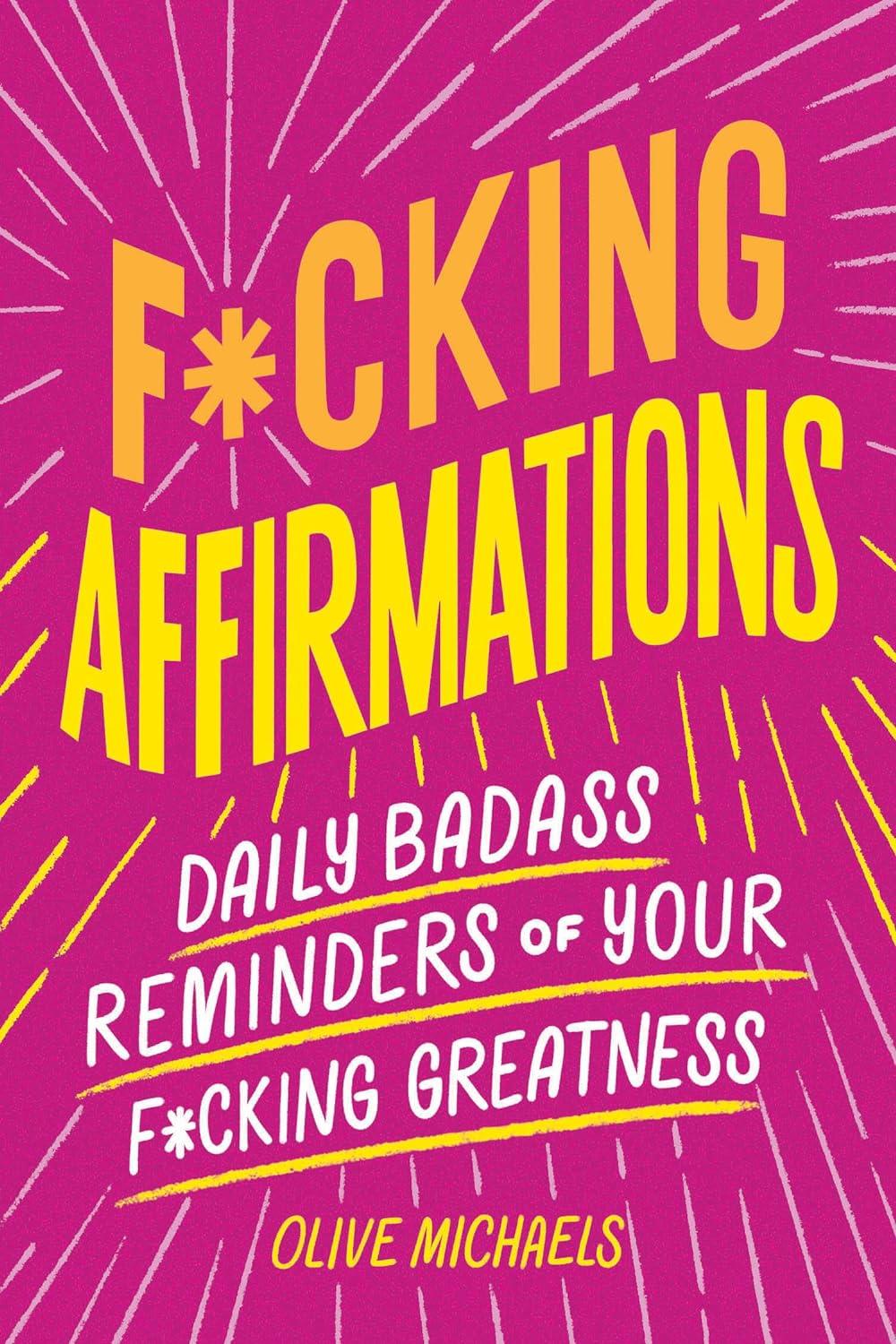 F*CKING AFFIRMATIONS: DAILY BADASS REMINDERS OF YOUR F*CKING GREATNESS