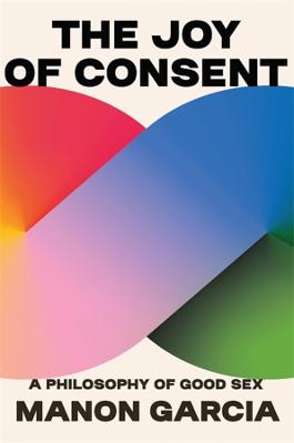 THE JOY OF CONSENT: A PHILOSOPHY OF GOOD SEX