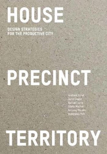 HOUSE PRECINCT TERRITORY: DESIGN STRATEGIES FOR THE PRODUCTIVE CITY