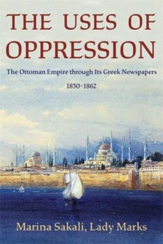 THE USES OF OPPRESSION: THE OTTOMAN EMPIRE THROUGH ITS GREEK NEWSPAPERS, 1830-1862