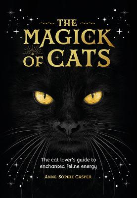 THE MAGICK OF CATS: THE CAT LOVER‘S GUIDE TO ENCHANTED FELINE ENERGY