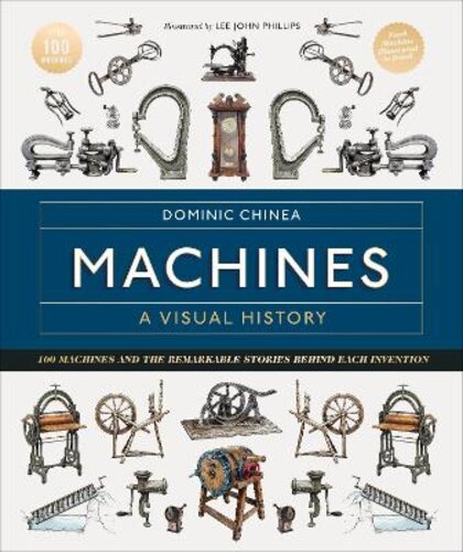 MACHINES A VISUAL HISTORY: 100 MACHINES AND THE REMARKABLE STORIES BEHIND EACH INVENTION