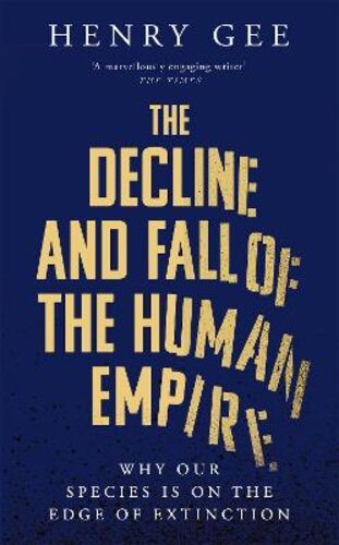 THE DECLINE AND FALL OF THE HUMAN EMPIRE: WHY OUR SPECIES IS  ON THE EDGE OF EXTINCTION