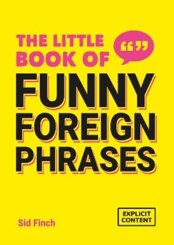 THE LITTLE BOOK OF FUNNY FOREIGN PHRASES: A COLLECTION OF CREATIVE, HILARIOUS AND RIDICULOUS SAYINGS FROM ACROSS THE GLOBE