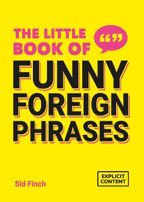 THE LITTLE BOOK OF FUNNY FOREIGN PHRASES: A COLLECTION OF CREATIVE, HILARIOUS AND RIDICULOUS SAYINGS FROM ACROSS THE GLOBE