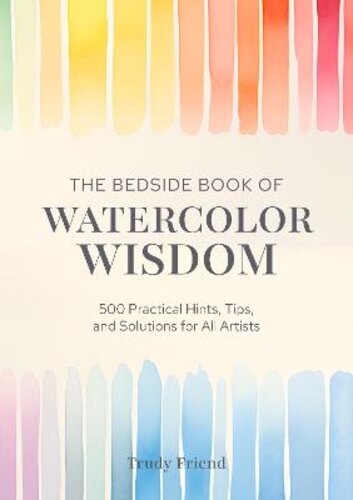 THE BEDSIDE BOOK OF WATERCOLOR WISDOM: 500 PRACTICAL HINTS, TIPS, AND SOLUTIONS FOR ALL ARTISTS