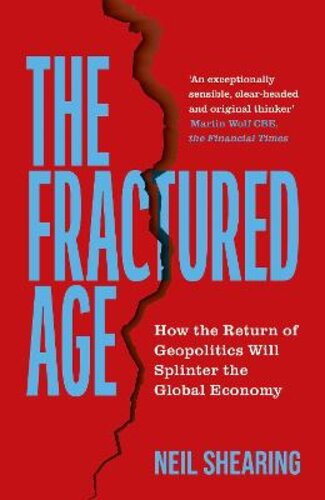 THE FRACTURED AGE: HOW THE RETURN OF GEOPOLITICS WILL SPLINTER THE GLOBAL ECONOMY