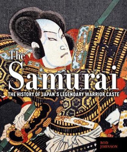 THE SAMURAI: THE HISTORY OF JAPAN‘S LEGENDARY WARRIOR CASTE