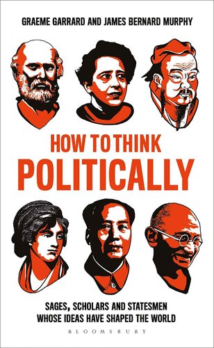 HOW TO THINK POLITICALLY: SAGES, SCHOLARS AND STATESMEN WHOSE IDEAS HAVE SHAPED THE WORLD
