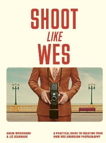 SHOOT LIKE WES: A PRACTICAL GUIDE TO CREATING YOUR OWN WES ANDERSON PHOTOGRAPHY