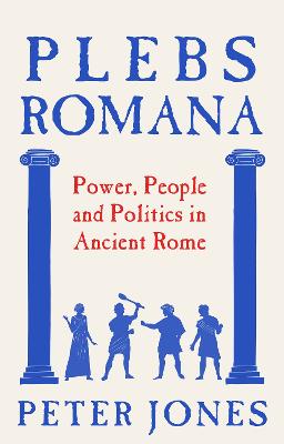 PLEBS ROMANA: PEOPLE, POWER AND POLITICS IN ANCIENT ROME