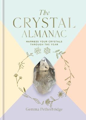 THE CRYSTAL ALMANAC: HARNESS YOUR CRYSTALS THROUGH THE YEAR