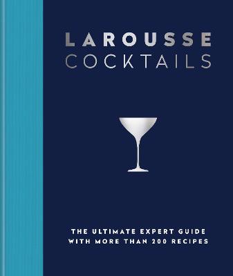 LAROUSSE COCKTAILS: THE ULTIMATE EXPERT GUIDE WITH MORE THAN 200 RECIPES