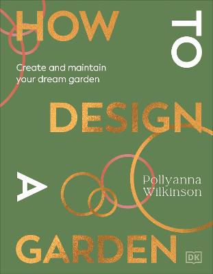 HOW TO DESIGN A GARDEN: CREATE AND MAINTAIN YOUR DREAM GARDEN