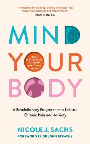 MIND YOUR BODY: A REVOLUTIONARY PROGRAMME TO RELEASE CHRONIC PAIN AND ANXIETY