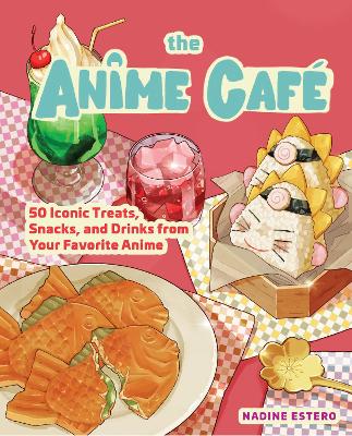 THE ANIME CAFE: 50 ICONIC TREATS, SNACKS, AND DRINKS FROM YOUR FAVORITE ANIME