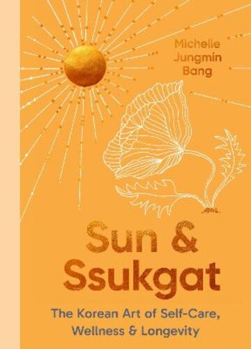 SUN AND SSUKGAT: THE KOREAN ART OF SELF-CARE, WELLNESS &amp; LONGEVITY