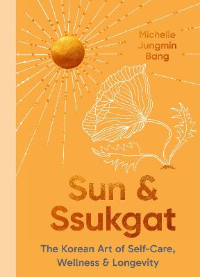 SUN AND SSUKGAT: THE KOREAN ART OF SELF-CARE, WELLNESS &amp; LONGEVITY