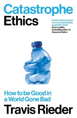 CATASTROPHE ETHICS: HOW TO BE GOOD IN A WORLD GONE BAD