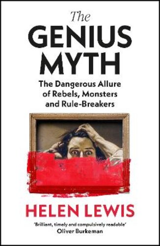 THE GENIUS MYTH: THE DANGEROUS ALLURE OF REBELS, MONSTERS AND RULE-BREAKERS