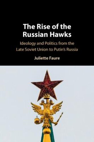 THE RISE OF THE RUSSIAN HAWKS: IDEOLOGY AND POLITICS FROM THE LATE SOVIET UNION TO PUTIN