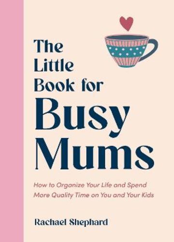 THE LITTLE BOOK FOR BUSY MUMS: HOW TO ORGANIZE YOUR LIFE AND SPEND MORE QUALITY TIME ON YOU AND YOUR KIDS