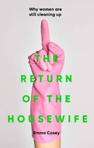 THE RETURN OF THE HOUSEWIFE: WHY WOMEN ARE STILL CLEANING UP