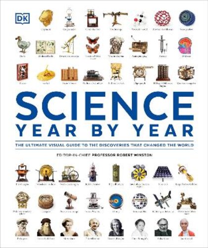 SCIENCE YEAR BY YEAR: THE ULTIMATE VISUAL GUIDE TO THE DISCOVERIES THAT CHANGED THE WORLD