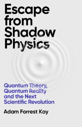 ESCAPE FROM SHADOW PHYSICS: QUANTUM THEORY, QUANTUM REALITY AND THE NEXT SCIENTIFIC REVOLUTION