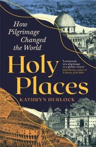HOLY PLACES: HOW PILGRIMAGE CHANGED THE WORLD