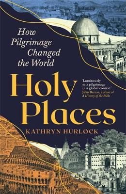 HOLY PLACES: HOW PILGRIMAGE CHANGED THE WORLD