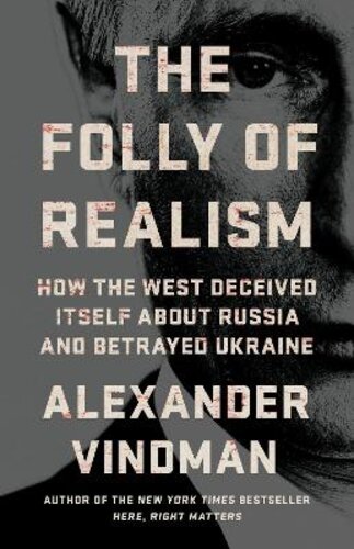 THE FOLLY OF REALISM: HOW THE WEST DECEIVED ITSELF ABOUT RUSSIA AND BETRAYED UKRAINE