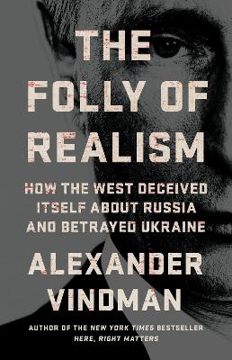 THE FOLLY OF REALISM: HOW THE WEST DECEIVED ITSELF ABOUT RUSSIA AND BETRAYED UKRAINE