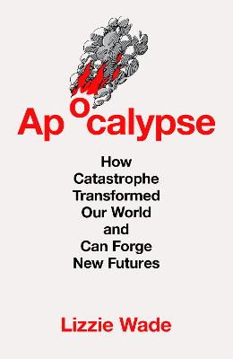 APOCALYPSE: HOW CATASTROPHE TRANSFORMED OUR WORLD AND CAN FORGE NEW FUTURES