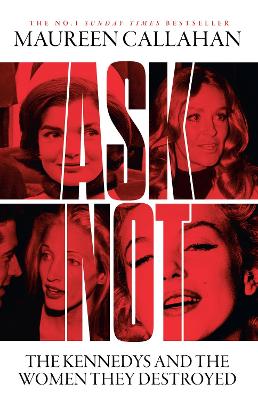 ASK NOT: THE KENNEDYS AND THE WOMEN THEY DESTROYED