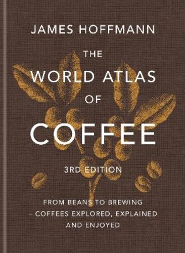 THE WORLD ATLAS OF COFFEE 3RD EDITION: FROM BEANS TO BREWING - COFFEES EXPLORED, EXPLAINED AND ENJOYED