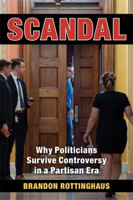 SCANDAL: WHY POLITICIANS SURVIVE CONTROVERSY IN A PARTISAN ERA