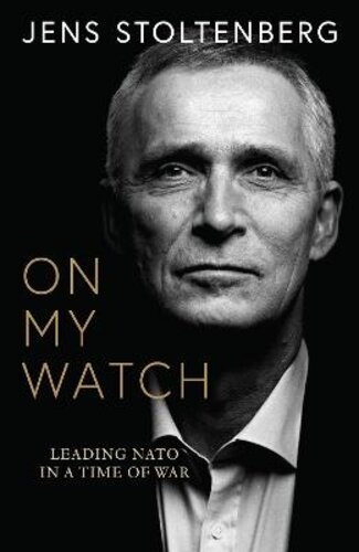ON MY WATCH: LEADING NATO IN A TIME OF WAR