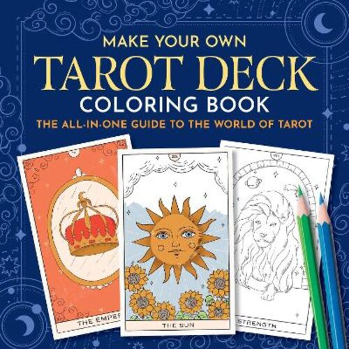 MAKE YOUR OWN TAROT DECK COLORING BOOK: THE ALL-IN-ONE GUIDE TO THE WORLD OF TAROT FOR BEGINNERS
