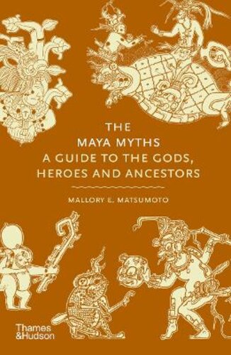THE MAYA MYTHS: A GUIDE TO THE GODS, HEROES AND ANCESTORS