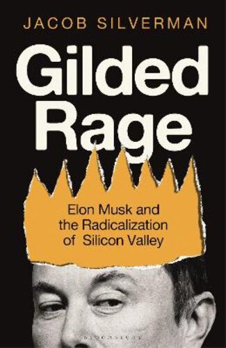 GILDED RAGE: ELON MUSK AND THE RADICALIZATION OF SILICON VALLEY